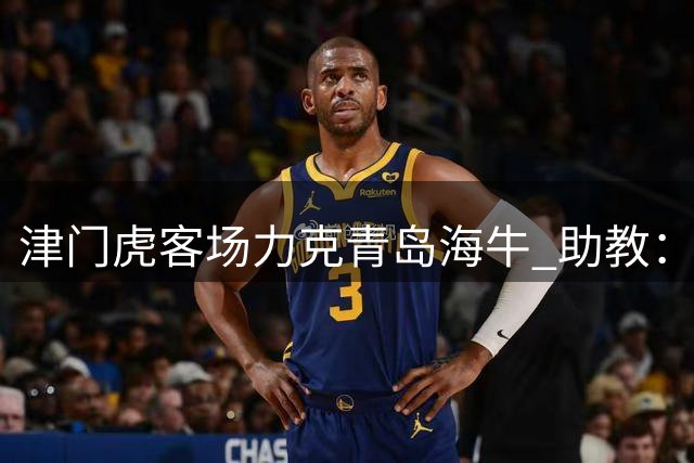 津门虎客场力克青岛海牛 助教：脱离降级区提振全队士气